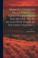 Memorie Istoriche Della Pontificia Citt Di Benevento Dal Secolo Viii. Al Secolo Xviii. Divise In Tre Parti, Volume 1...