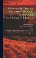 Memorie Istoriche Dell'ambrosiana R. Basilica Di S.lorenzo Di Firenze: Continuazione, Dalla Erezione Della Chiesa Presente A Tutto Il Regno Mediceo, Raccolte Dal Can.domenico Moreni, Volume 1...