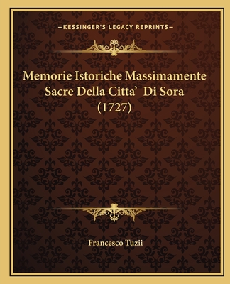 Memorie Istoriche Massimamente Sacre Della Citta' Di Sora (1727) - Tuzii, Francesco