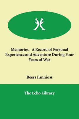 Memories. a Record of Personal Experience and Adventure During Four Years of War - Beers, Fannie a, and Beers Fannie a