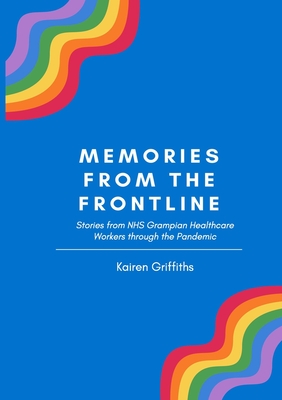 Memories from the Frontline: Stories from NHS Grampian Healthcare Workers through the Pandemic - Griffiths, Kairen, and Griffiths, Emily (Cover design by)