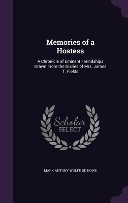 Memories of a Hostess: A Chronicle of Eminent Freindships Drawn From the Diaries of Mrs. James T. Fields - De Howe, Mark Antony Wolfe