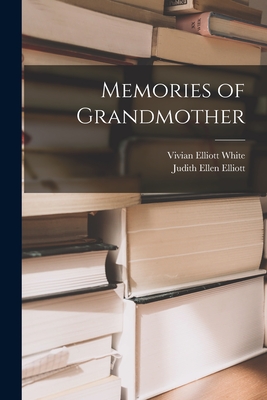 Memories of Grandmother - White, Vivian Elliott 1906-, and Elliott, Judith Ellen