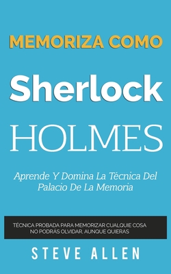 Memoriza Como Sherlock Holmes - Aprende La Tecnica del Palacio de la Memoria: Tecnica Probada Para Memorizar Cualquier Cosa. No Podras Olvidar, Aunque Quieras - Allen, Steve