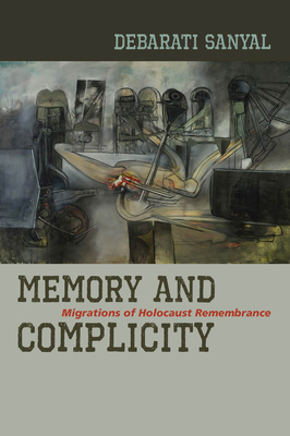 Memory and Complicity: Migrations of Holocaust Remembrance - Sanyal, Debarati