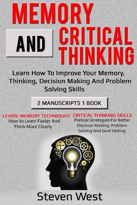 Memory and Critical Thinking Bundle: Learn How to Improve Your Memory, Thinking, Decision Making and Problem Solving Skills - West, Steven