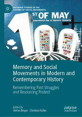 Memory and Social Movements in Modern and Contemporary History: Remembering Past Struggles and Resourcing Protest - Berger, Stefan (Editor), and Koller, Christian (Editor)