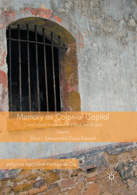 Memory as Colonial Capital: Cross-Cultural Encounters in French and English - Johnson, Erica L. (Editor), and Brezault, lose (Editor), and Hirsch, Marianne (Foreword by)