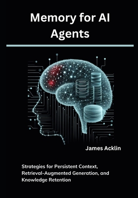 Memory for AI Agents: Strategies for Persistent Context, Retrieval-Augmented Generation, and Knowledge Retention - Acklin, James