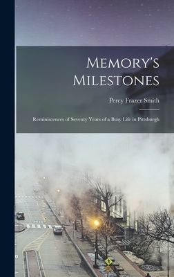 Memory's Milestones: Reminiscences of Seventy Years of a Busy Life in Pittsburgh - Smith, Percy Frazer 1848-