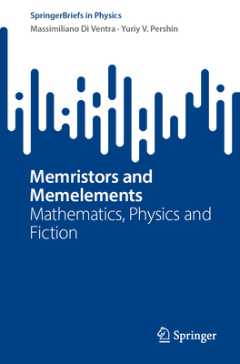Memristors and Memelements: Mathematics, Physics and Fiction - Di Ventra, Massimiliano, and Pershin, Yuriy V.