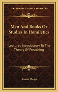 Men and Books; Or Studies in Homiletics; Lectures Introductory to the Theory of Preaching