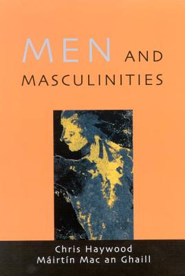 Men and Masculinities: Theory, Research and Social Practice - Haywood, Chris, and Mac an Ghaill, Mairtin, and Haywood Chris