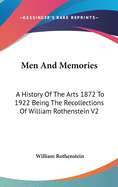 Men And Memories: A History Of The Arts 1872 To 1922 Being The Recollections Of William Rothenstein V2