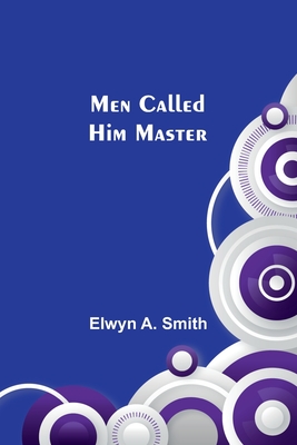 Men Called Him Master - Smith, Elwyn A