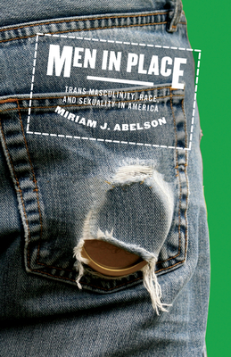 Men in Place: Trans Masculinity, Race, and Sexuality in America - Abelson, Miriam J