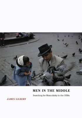Men in the Middle: Searching for Masculinity in the 1950s - Gilbert, James