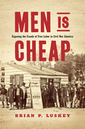 Men Is Cheap: Exposing the Frauds of Free Labor in Civil War America