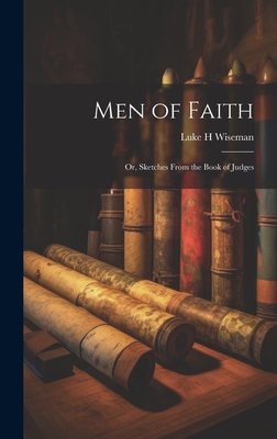 Men of Faith; Or, Sketches From the Book of Judges - Wiseman, Luke H