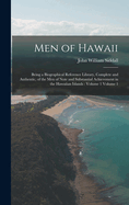 Men of Hawaii: Being a Biographical Reference Library, Complete and Authentic, of the men of Note and Substantial Achievement in the Hawaiian Islands: Volume 1 Volume 1