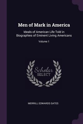 Men of Mark in America: Ideals of American Life Told in Biographies of Eminent Living Americans; Volume 1 - Gates, Merrill Edwards