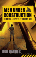 Men Under Construction: Building a Life That Honors God