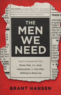 Men We Need: God's Purpose for the Manly Man, the Avid Indoorsman, or Any Man Willing to Show Up - Hansen, Brant, and Lynn, Sherri (Foreword by)