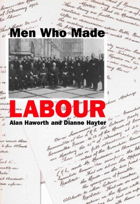 Men Who Made Labour - Haworth, Alan, and Hayter, Dianne