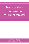 Menasseh ben Israel's mission to Oliver Cromwell: being a reprint of the pamphlets published by Menasseh ben Israel to promote the re-admission of the Jews to England, 1649-1656