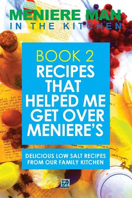 Meniere Man In The Kitchen. Book 2: Recipes That Helped Me Get Over Meniere's. Delicious Low Salt Recipes From Our Family Kitchen. - Man, Meniere