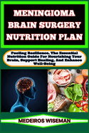 Meningioma Brain Surgery Nutrition Plan: Fueling Resilience, The Essential Nutrition Guide For Nourishing Your Brain, Support Healing, And Enhance Well-Being