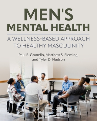 Men's Mental Health: A Wellness-Based Approach to Healthy Masculinity - Granello, Paul F., and Fleming, Matthew S., and Hudson, Tyler D.
