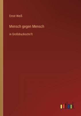 Mensch gegen Mensch: in Grodruckschrift - Wei, Ernst