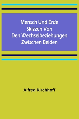 Mensch und Erde: Skizzen von den Wechselbeziehungen zwischen beiden - Kirchhoff, Alfred