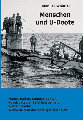 Menschen und U-Boote: Mannschaften, Kommandanten, Konstrukteure, Befehlshaber und Waffenh?ndler. Weltweit, von den Anf?ngen bis heute. - Schiffler, Manuel