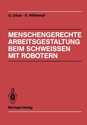 Menschengerechte Arbeitsgestaltung Beim Schweissen Mit Robotern: Beispielhafte Losungsmoglichkeiten Fur Verschiedene Einsatztypen - Bauer, S, and Urban, Gerd, and Hofmann, R