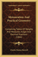 Mensuration and Practical Geometry: Containing Tables of Weights and Measures, Vulgar and Decimal Fractions, Mensuration of Areas, Lines, Surfaces, and Solids ... to Which Is Appended a Treatise on the Carpenter's Slide-Rule and Gauging