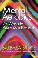 Mental Aerobics: 75 Ways to Keep Your Brain Fit
