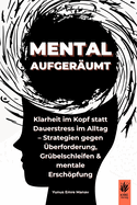 Mental aufger?umt: Klarheit im Kopf statt Dauerstress im Alltag - Strategien gegen ?berforderung, Gr?belschleifen & mentale Erschpfung