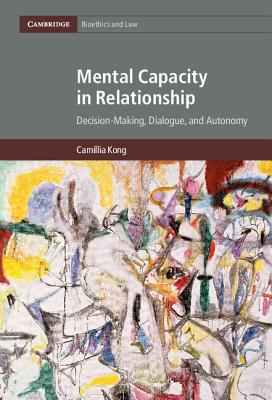 Mental Capacity in Relationship: Decision-Making, Dialogue, and Autonomy - Kong, Camillia