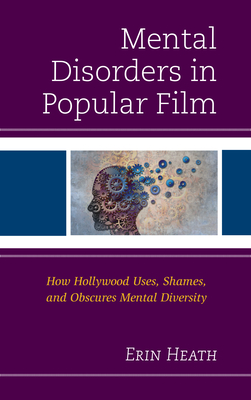 Mental Disorders in Popular Film: How Hollywood Uses, Shames, and Obscures Mental Diversity - Heath, Erin