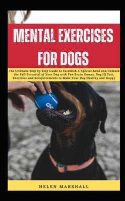 Mental Exercises for Dogs: The Ultimate Step by Step Guide to Establish A Special Bond and Unleash the Full Potential of Your Dog with Fun Brain Games, Dog IQ Test, Exercises and Reinforcements - Marshall, Helen