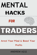 Mental Hacks for Traders: Arrest Your Mind & Boost Your Profits