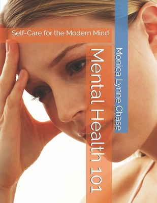 Mental Health 101: Self-Care for the Modern Mind - Chase, Monica Lynne