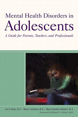 Mental Health Disorders in Adolescents: A Guide for Parents, Teachers, and Professionals - Hazen, Eric P, and Goldstein, Mark A, and Goldstein, Myrna Chandler