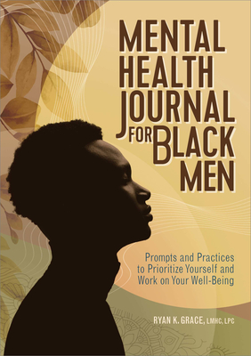 Mental Health Journal for Black Men: Prompts and Practices to Prioritize Yourself and Work on Your Well-Being - Grace, Ryan K