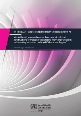 Mental health, men and culture: how do socio-cultural constructions of masculinities relate to men's mental health help-seeking behaviour in the WHO European Region? - Gough, Brendan, and World Health Organization: Regional Office for Europe, and Novikova, Irina