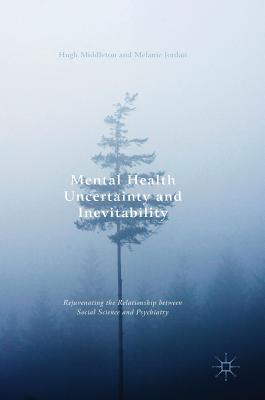 Mental Health Uncertainty and Inevitability: Rejuvenating the Relationship between Social Science and Psychiatry - Middleton, Hugh (Editor), and Jordan, Melanie (Editor)