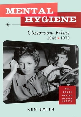 Mental Hygiene: Better Living Through Classroom Films 1945-1970 - Smith, Ken