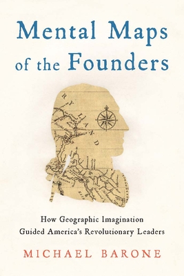 Mental Maps of the Founders: How Geographic Imagination Guided America's Revolutionary Leaders - Barone, Michael